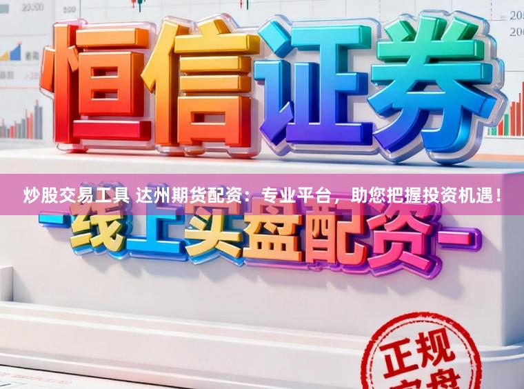 炒股交易工具 达州期货配资：专业平台，助您把握投资机遇！