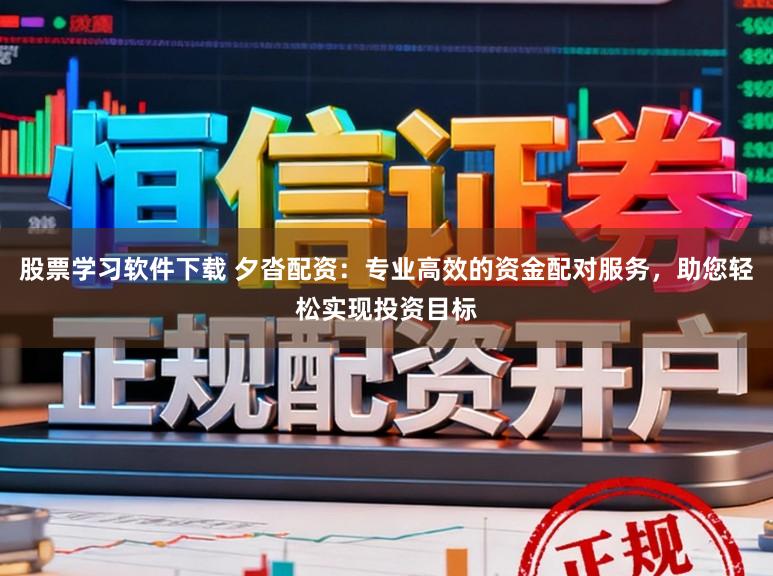 股票学习软件下载 夕沓配资：专业高效的资金配对服务，助您轻松实现投资目标