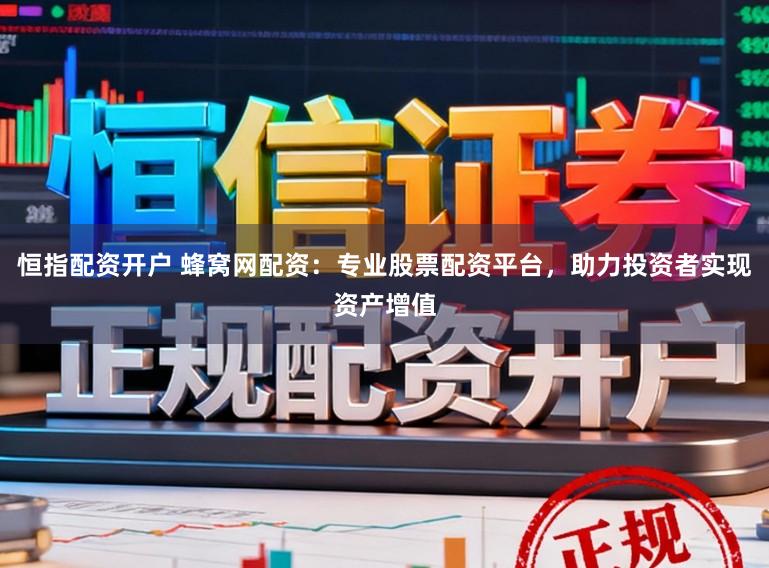 恒指配资开户 蜂窝网配资：专业股票配资平台，助力投资者实现资产增值