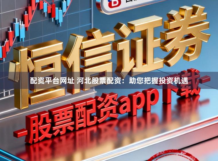 配资平台网址 河北股票配资：助您把握投资机遇