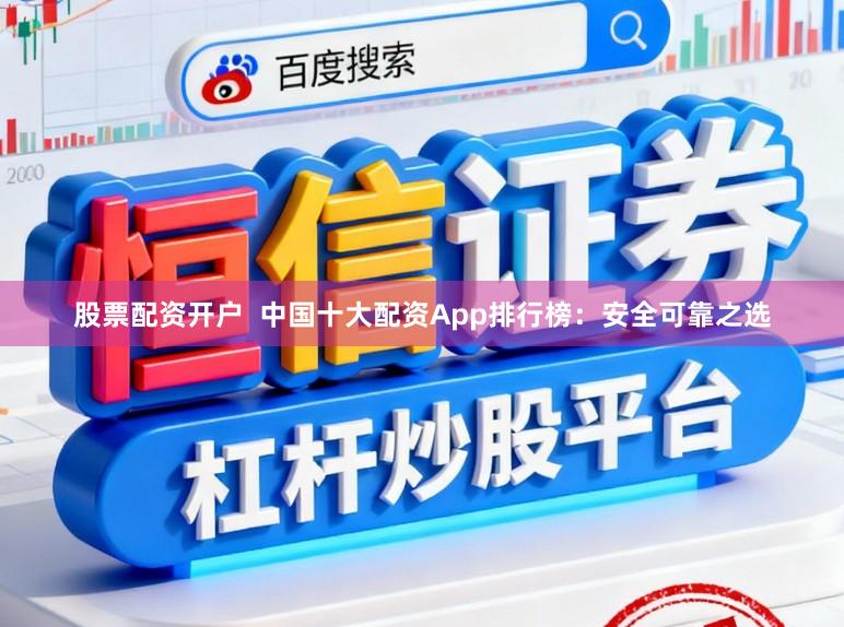 股票配资开户  中国十大配资App排行榜：安全可靠之选