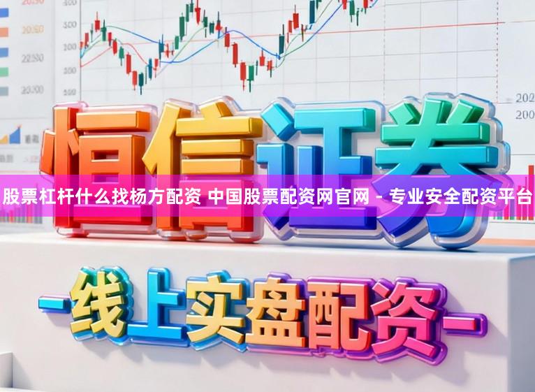 股票杠杆什么找杨方配资 中国股票配资网官网 - 专业安全配资平台
