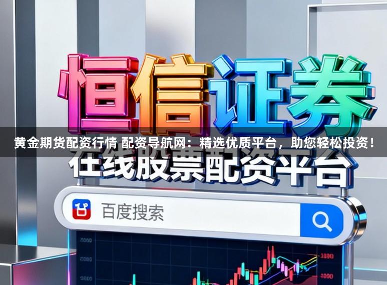 黄金期货配资行情 配资导航网：精选优质平台，助您轻松投资！