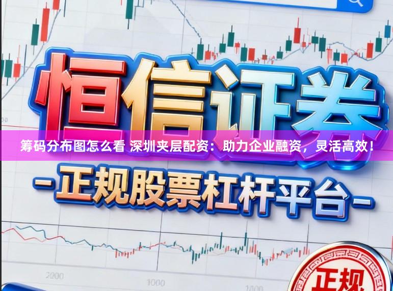 筹码分布图怎么看 深圳夹层配资:助力企业融资,灵活高效!