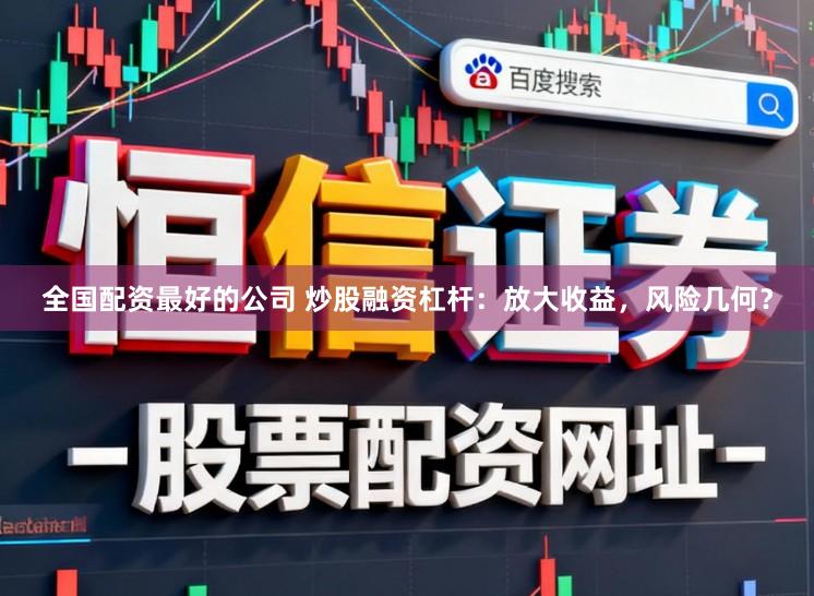 全国配资最好的公司 炒股融资杠杆:放大收益,风险几何?