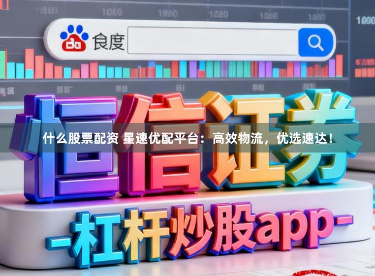 什么股票配资 星速优配平台：高效物流，优选速达！