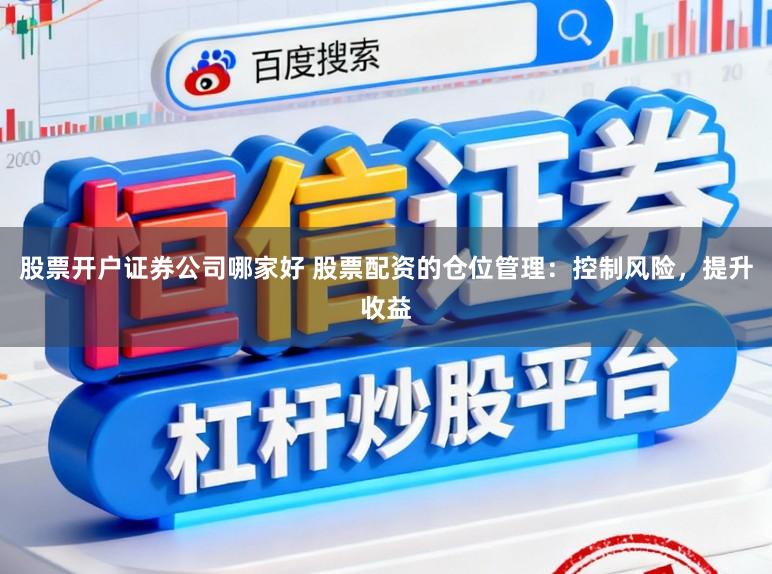 股票开户证券公司哪家好 股票配资的仓位管理:控制风险,提升收益