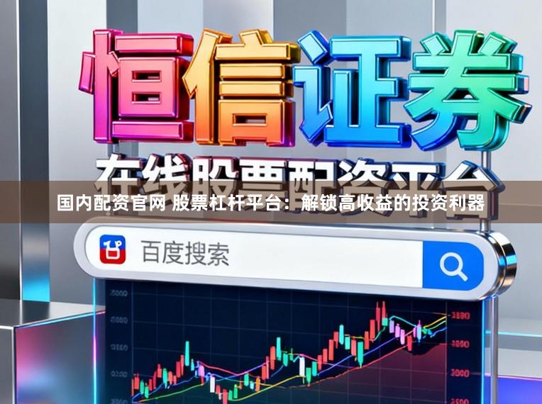 国内配资官网 股票杠杆平台：解锁高收益的投资利器