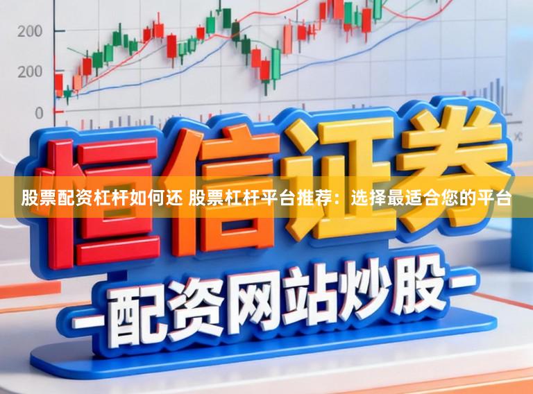 股票配资杠杆如何还 股票杠杆平台推荐：选择最适合您的平台